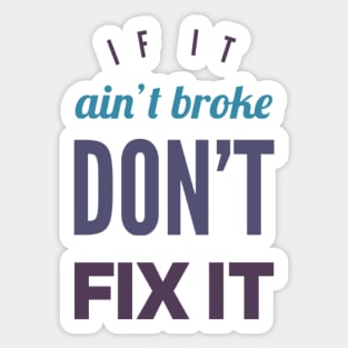 If it ain't broke don't fix it Sticker